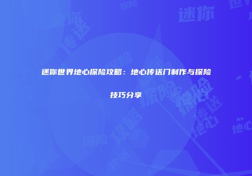 迷你世界地心探险攻略：地心传送门制作与探险技巧分享