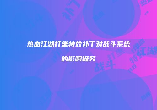 热血江湖打坐特效补丁对战斗系统的影响探究