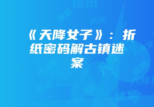 《天降女子》：折纸密码解古镇迷案