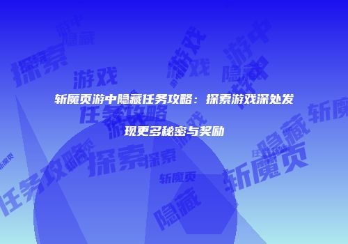 斩魔页游中隐藏任务攻略：探索游戏深处发现更多秘密与奖励