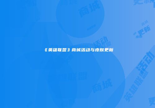 《英雄联盟》商城活动与皮肤更新