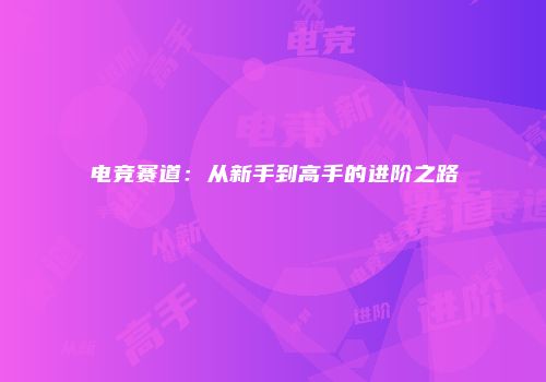 电竞赛道：从新手到高手的进阶之路