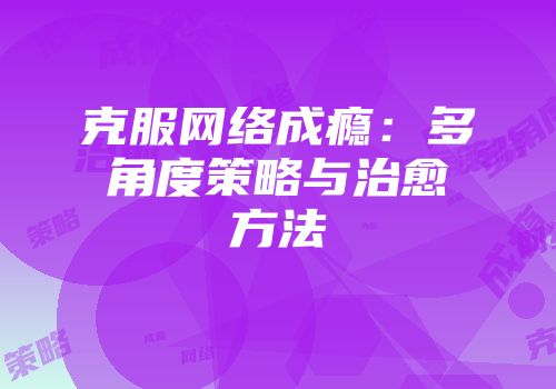 克服网络成瘾：多角度策略与治愈方法