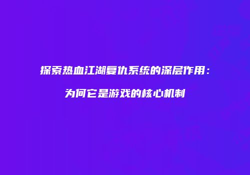 探索热血江湖复仇系统的深层作用：为何它是游戏的核心机制