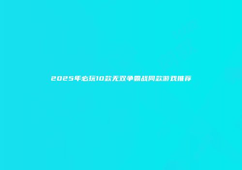 2025年必玩10款无双争霸战同款游戏推荐