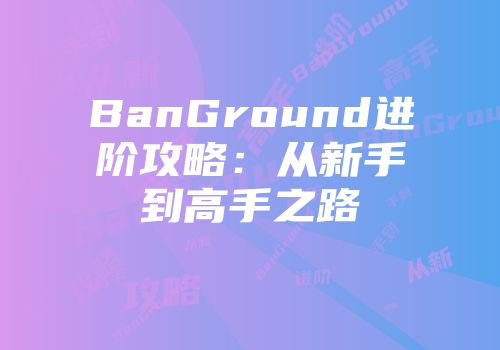 BanGround进阶攻略：从新手到高手之路