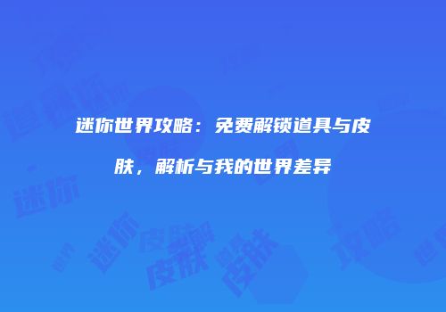 迷你世界攻略：免费解锁道具与皮肤，解析与我的世界差异