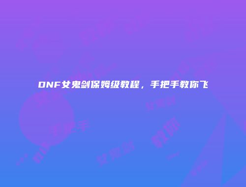 DNF女鬼剑保姆级教程，手把手教你飞