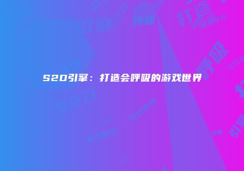 S2D引擎：打造会呼吸的游戏世界