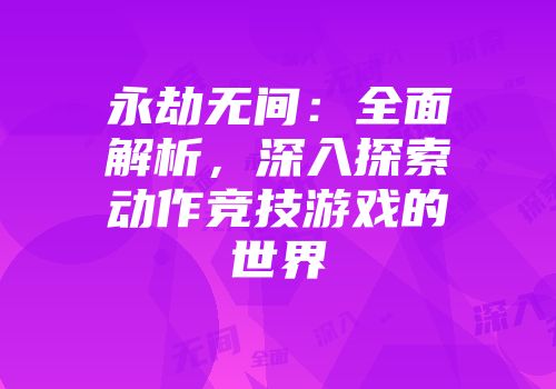 永劫无间：全面解析，深入探索动作竞技游戏的世界