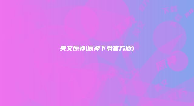 英文原神(原神下载官方版)