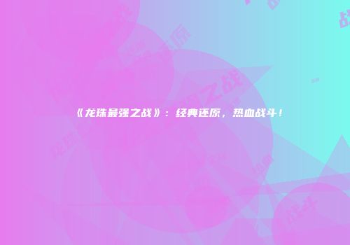 《龙珠最强之战》：经典还原，热血战斗！