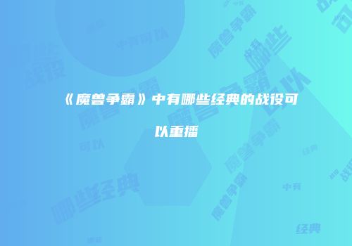 《魔兽争霸》中有哪些经典的战役可以重播