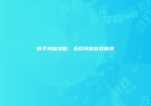 新手突破攻略：五招突破游戏瓶颈