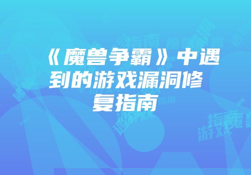 《魔兽争霸》中遇到的游戏漏洞修复指南