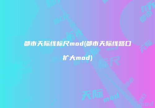 都市天际线标尺mod(都市天际线路口扩大mod)