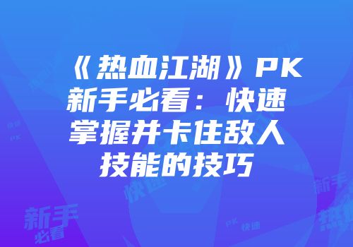 《热血江湖》PK新手必看:快速掌握并卡住敌人技能的技巧