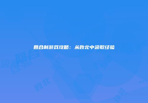 回合制游戏攻略：从败北中汲取经验