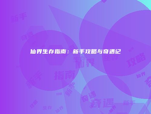 仙界生存指南：新手攻略与奇遇记