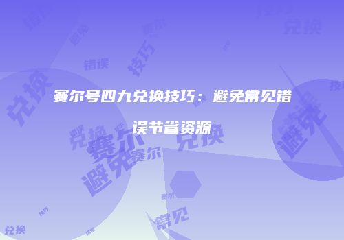 赛尔号四九兑换技巧：避免常见错误节省资源