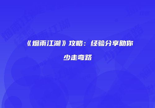 《烟雨江湖》攻略：经验分享助你少走弯路