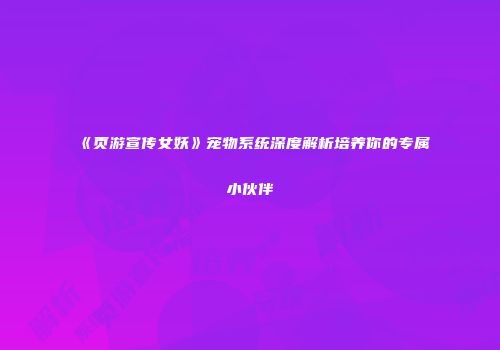 《页游宣传女妖》宠物系统深度解析培养你的专属小伙伴