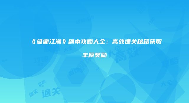 《雄霸江湖》副本攻略大全：高效通关秘籍获取丰厚奖励