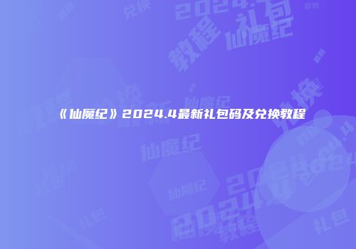 《仙魔纪》2024.4最新礼包码及兑换教程