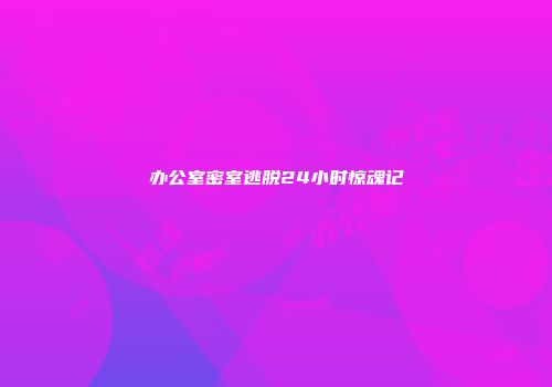 办公室密室逃脱24小时惊魂记
