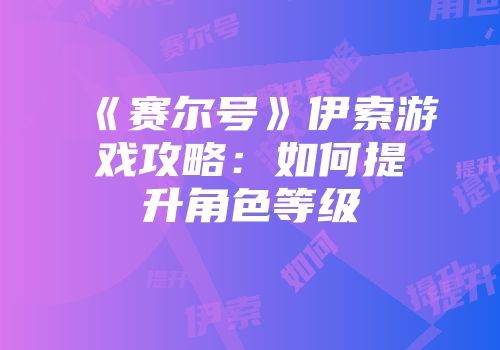《赛尔号》伊索游戏攻略：如何提升角色等级