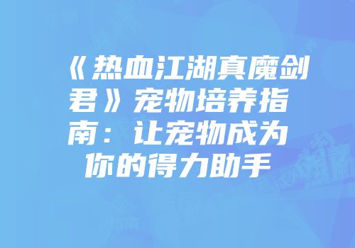 《热血江湖真魔剑君》宠物培养指南：让宠物成为你的得力助手