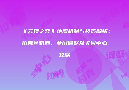 《云顶之弈》地图机制与技巧解析：拉克丝机制、全屏调整及卡圈中心攻略