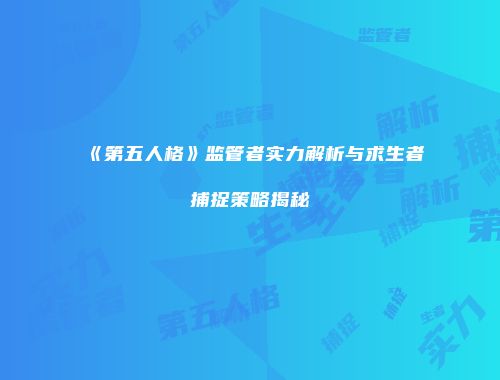 《第五人格》监管者实力解析与求生者捕捉策略揭秘