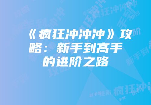 《疯狂冲冲冲》攻略：新手到高手的进阶之路
