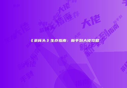 《茶杯头》生存指南：新手到大佬攻略