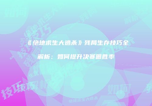 《绝地求生大逃杀》残局生存技巧全解析：如何提升决赛圈胜率