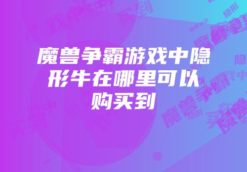 魔兽争霸游戏中隐形牛在哪里可以购买到