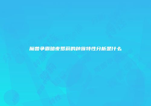 魔兽争霸暗夜萝莉的种族特性分析是什么