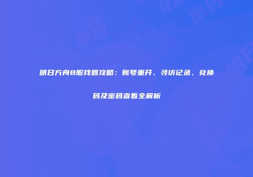 明日方舟B服找回攻略：账号重开、寻访记录、兑换码及密码查看全解析