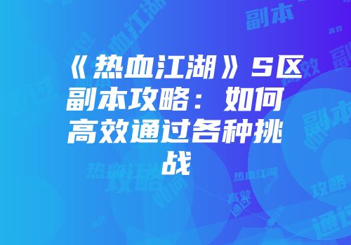 《热血江湖》S区副本攻略：如何高效通过各种挑战