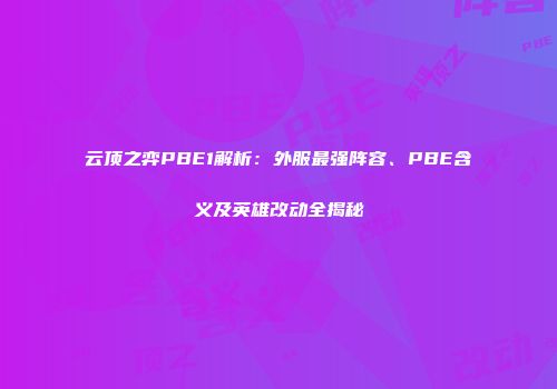 云顶之弈PBE1解析：外服最强阵容、PBE含义及英雄改动全揭秘
