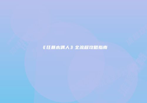 《狂暴木偶人》全流程攻略指南