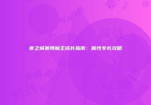 夜之城赛博魔王成长指南：属性专长攻略