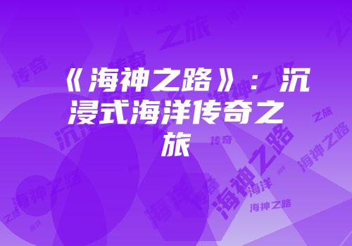 《海神之路》：沉浸式海洋传奇之旅