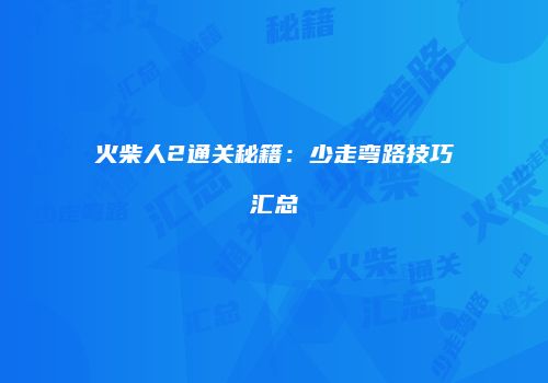 火柴人2通关秘籍：少走弯路技巧汇总