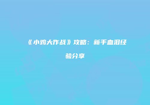 《小鸡大作战》攻略：新手血泪经验分享