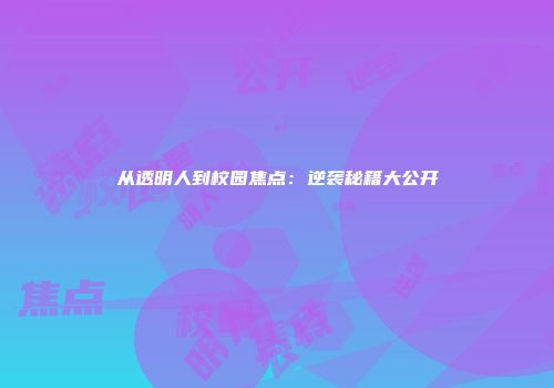 从透明人到校园焦点：逆袭秘籍大公开