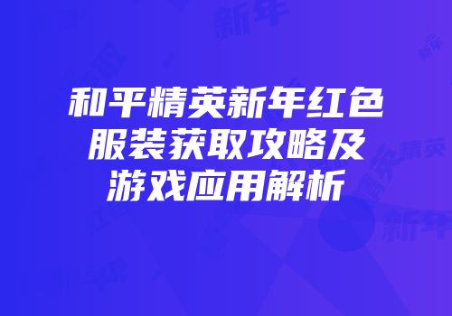 和平精英新年红色服装获取攻略及游戏应用解析