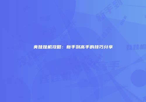 夹娃娃机攻略：新手到高手的技巧分享