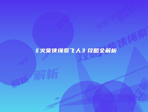《火柴侠绳索飞人》攻略全解析